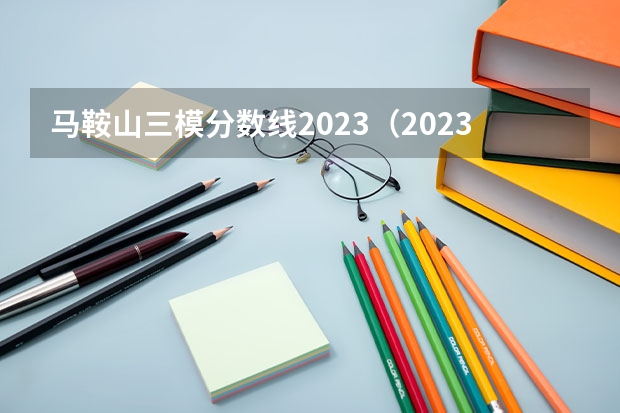 馬鞍山三模分?jǐn)?shù)線2023（2023長春三模分?jǐn)?shù)線）