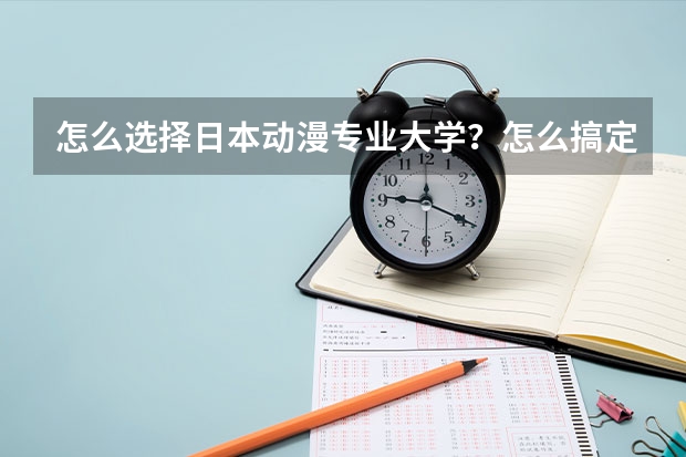 怎么選擇日本動漫專業(yè)大學？怎么搞定留學簽證？