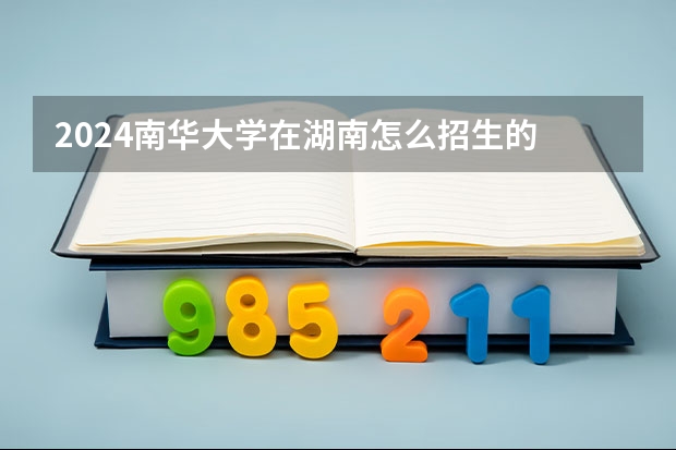 2024南華大學(xué)在湖南怎么招生的