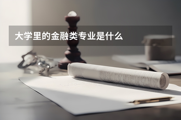 大學(xué)里的金融類專業(yè)是什么