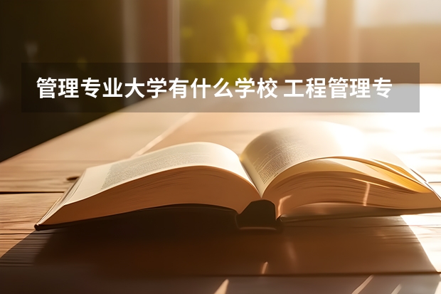 管理專業(yè)大學(xué)有什么學(xué)校 工程管理專業(yè)大學(xué)排名前十名