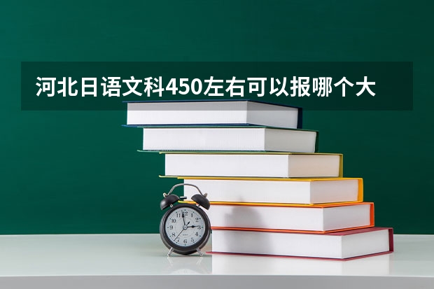 河北日語文科450左右可以報(bào)哪個(gè)大學(xué)