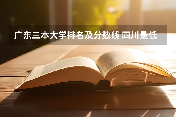 廣東三本大學(xué)排名及分?jǐn)?shù)線 四川最低分的三本大學(xué)