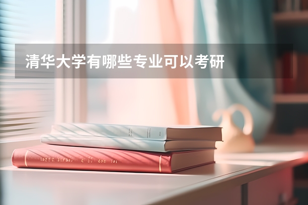 清華大學(xué)有哪些專業(yè)可以考研