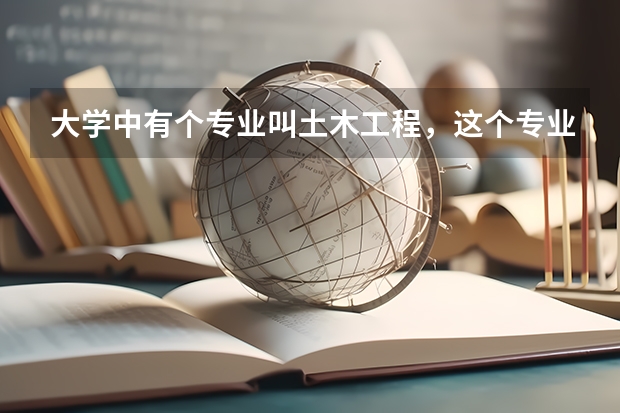 大學(xué)中有個(gè)專業(yè)叫土木工程，這個(gè)專業(yè)是干什么的？